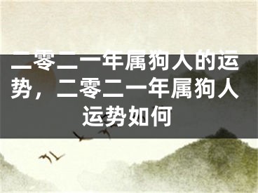 二零二一年属狗人的运势，二零二一年属狗人运势如何