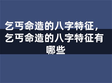 乞丐命造的八字特征，乞丐命造的八字特征有哪些