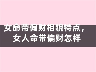 女命带偏财相貌特点，女人命带偏财怎样