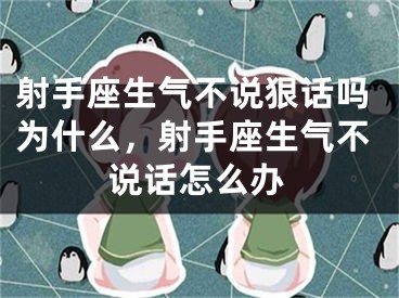 射手座生气不说狠话吗为什么，射手座生气不说话怎么办