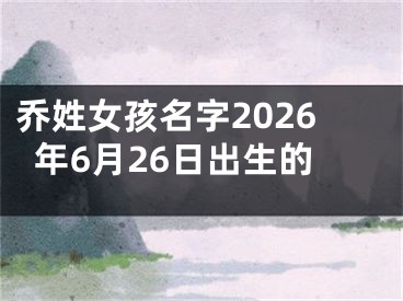 乔姓女孩名字2026年6月26日出生的