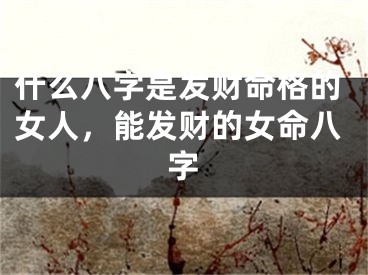 什么八字是发财命格的女人，能发财的女命八字