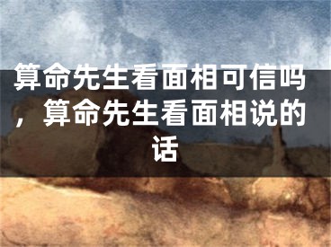 算命先生看面相可信吗，算命先生看面相说的话