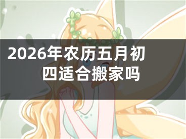 2026年农历五月初四适合搬家吗