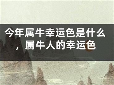 今年属牛幸运色是什么，属牛人的幸运色