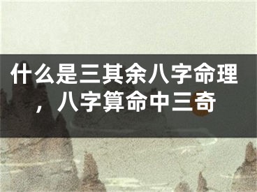 什么是三其余八字命理，八字算命中三奇