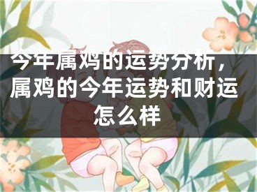 今年属鸡的运势分析，属鸡的今年运势和财运怎么样