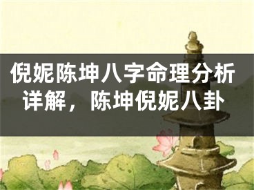倪妮陈坤八字命理分析详解，陈坤倪妮八卦