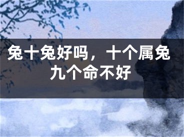 兔十兔好吗，十个属兔九个命不好