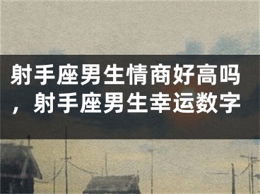 射手座男生情商好高吗，射手座男生幸运数字