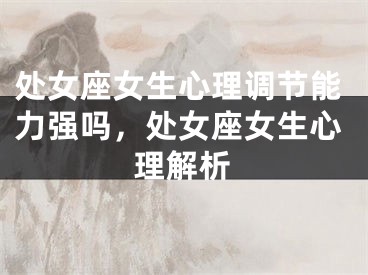 处女座女生心理调节能力强吗，处女座女生心理解析