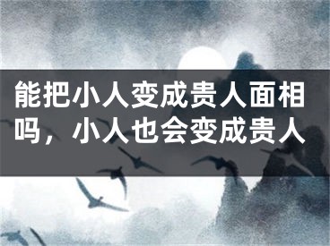 能把小人变成贵人面相吗，小人也会变成贵人