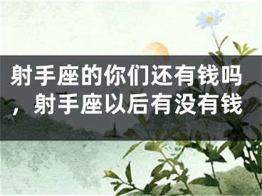 射手座的你们还有钱吗，射手座以后有没有钱