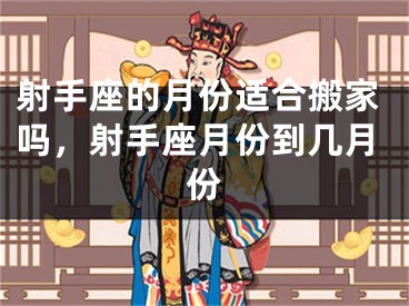 射手座的月份适合搬家吗，射手座月份到几月份