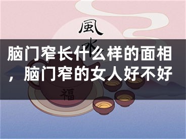 脑门窄长什么样的面相，脑门窄的女人好不好