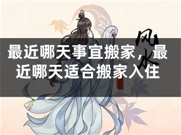 最近哪天事宜搬家，最近哪天适合搬家入住