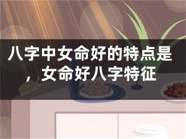 八字中女命好的特点是，女命好八字特征