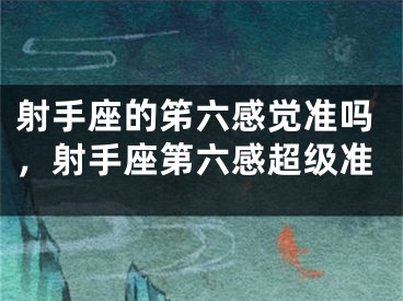 射手座的笫六感觉准吗，射手座第六感超级准