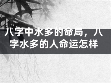 八字中水多的命局,八字水多的人命运怎样