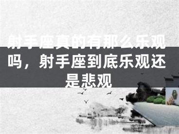 射手座真的有那么乐观吗，射手座到底乐观还是悲观