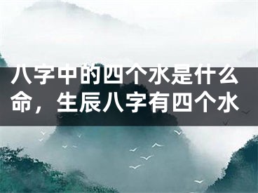 八字中的四个水是什么命，生辰八字有四个水