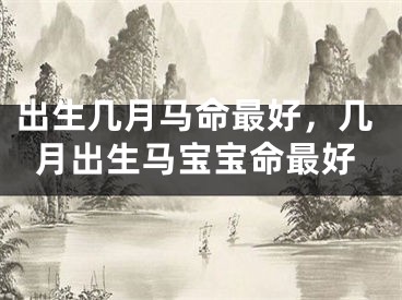 出生几月马命最好，几月出生马宝宝命最好