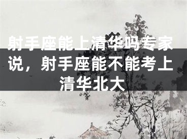 射手座能上清华吗专家说，射手座能不能考上清华北大