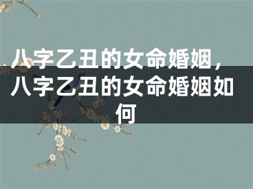 八字乙丑的女命婚姻，八字乙丑的女命婚姻如何