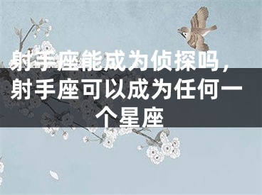 射手座能成为侦探吗，射手座可以成为任何一个星座
