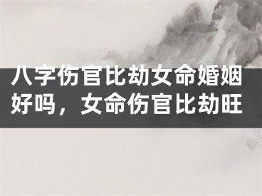 八字伤官比劫女命婚姻好吗，女命伤官比劫旺