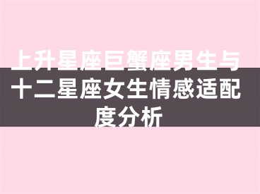 上升星座巨蟹座男生与十二星座女生情感适配度分析